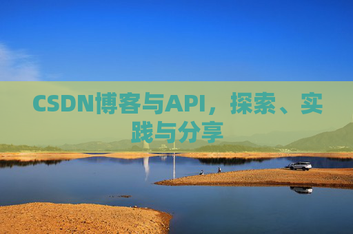 CSDN博客与API，探索、实践与分享
